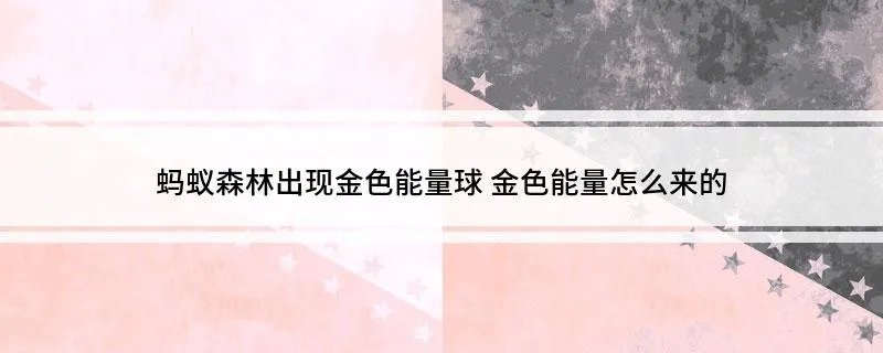 蚂蚁森林出现金色能量球 金色能量怎么来的