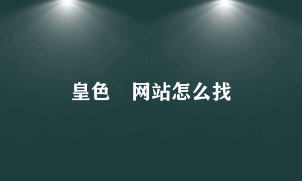 皇色 网站怎么找