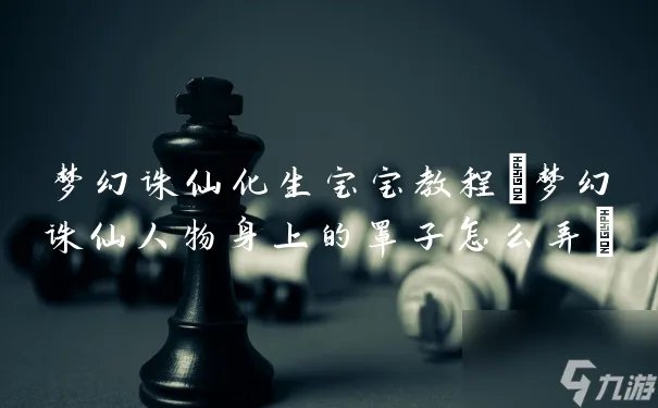 梦幻诛仙化生宝宝教程 梦幻诛仙人物身上的罩子怎么弄