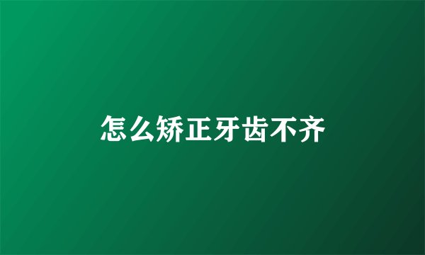 怎么矫正牙齿不齐