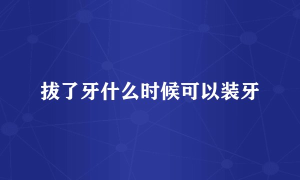 拔了牙什么时候可以装牙