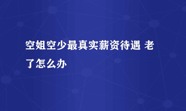 空姐空少最真实薪资待遇 老了怎么办