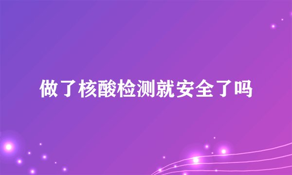做了核酸检测就安全了吗