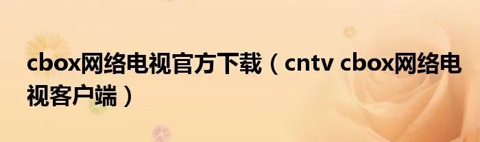 cbox网络电视官方下载（cntv cbox网络电视客户端）