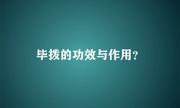毕拨的功效与作用？