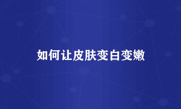 如何让皮肤变白变嫩