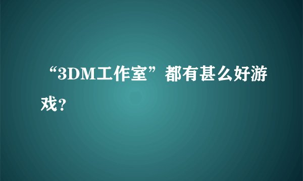 “3DM工作室”都有甚么好游戏？