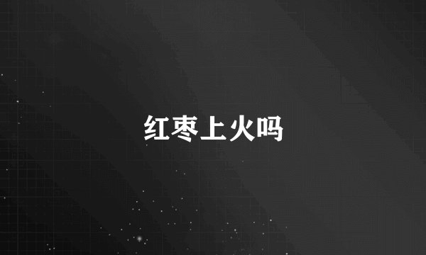红枣上火吗