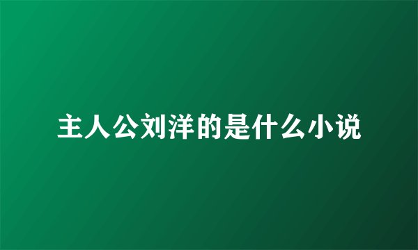 主人公刘洋的是什么小说