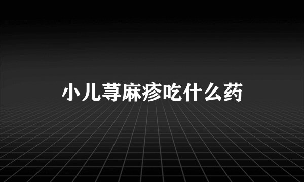小儿荨麻疹吃什么药