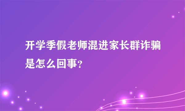 开学季假老师混进家长群诈骗是怎么回事？