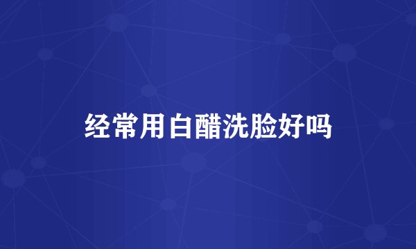 经常用白醋洗脸好吗
