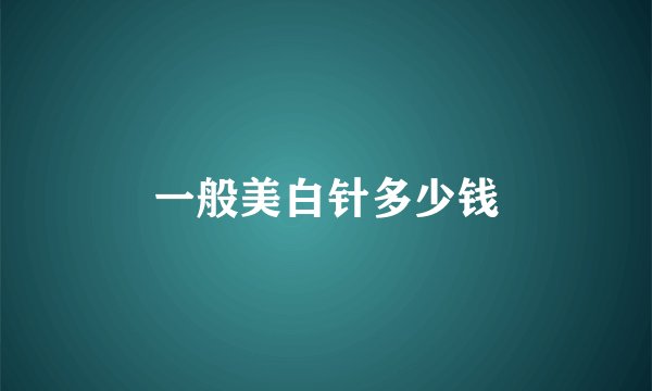 一般美白针多少钱