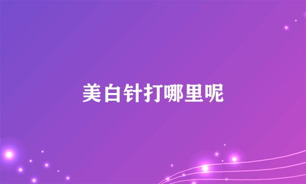美白针打哪里呢