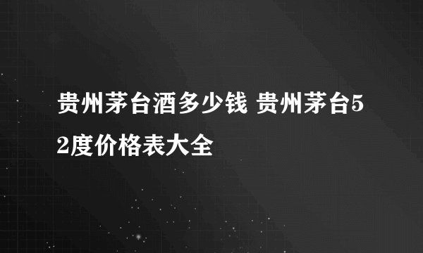 贵州茅台酒多少钱 贵州茅台52度价格表大全