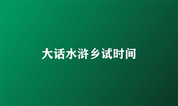大话水浒乡试时间