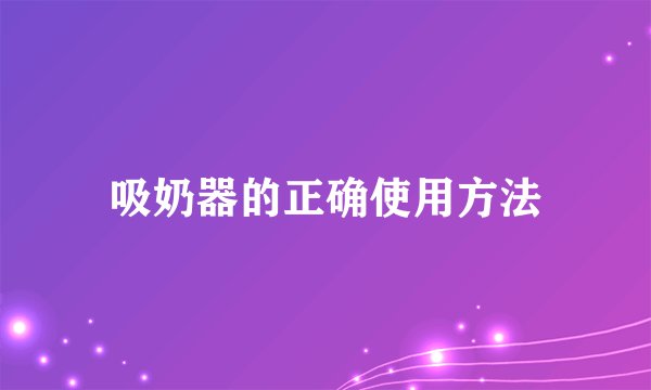 吸奶器的正确使用方法