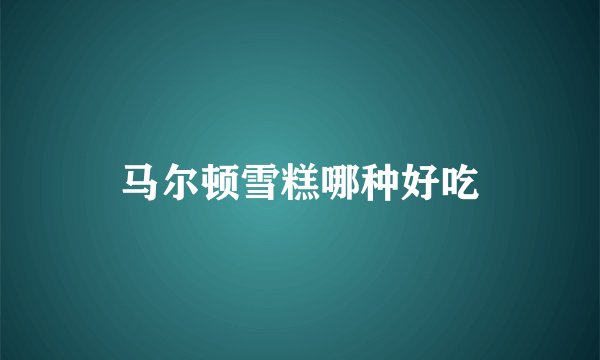 马尔顿雪糕哪种好吃