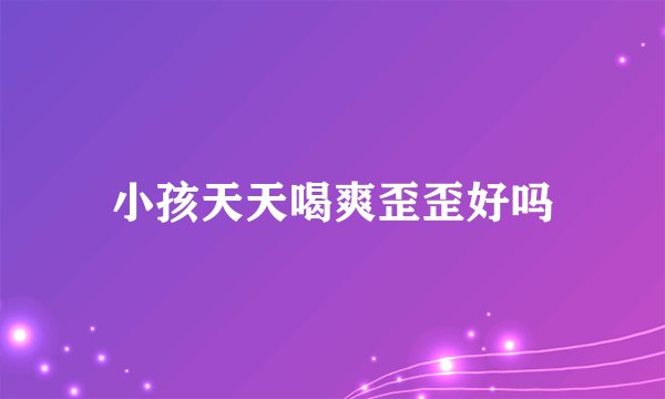 小孩天天喝爽歪歪好吗