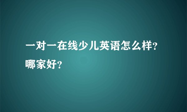 一对一在线少儿英语怎么样？哪家好？