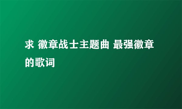 求 徽章战士主题曲 最强徽章 的歌词
