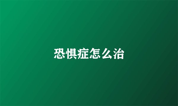 恐惧症怎么治