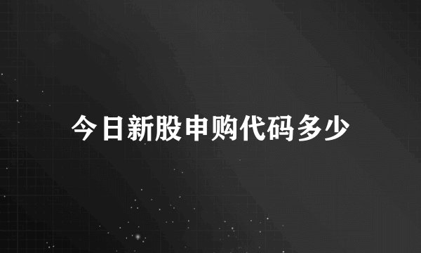 今日新股申购代码多少