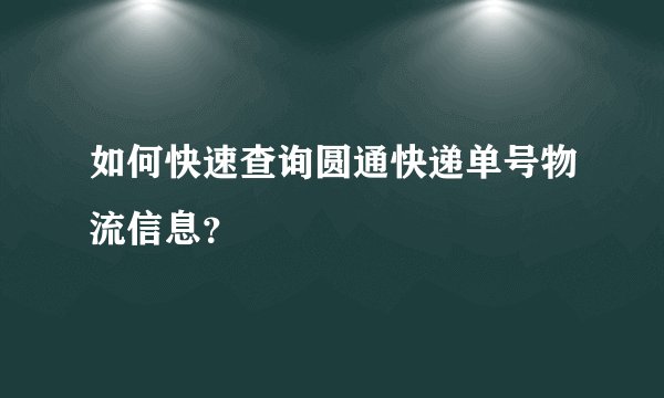 如何快速查询圆通快递单号物流信息？
