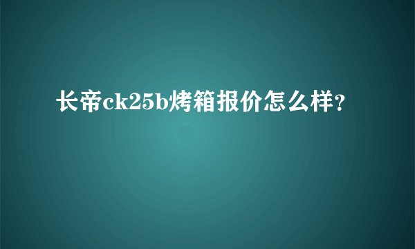 长帝ck25b烤箱报价怎么样?