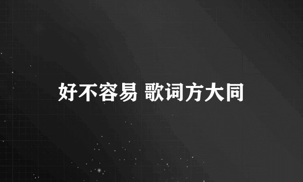 好不容易 歌词方大同