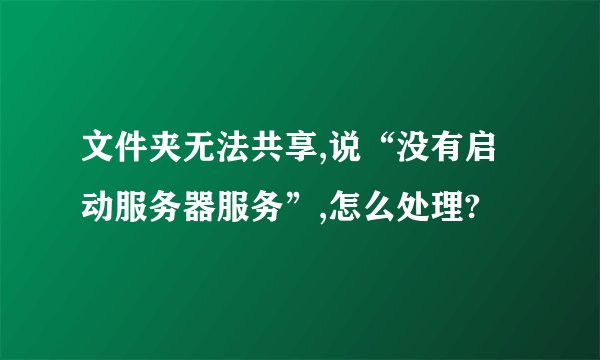 文件夹无法共享,说“没有启动服务器服务”,怎么处理?
