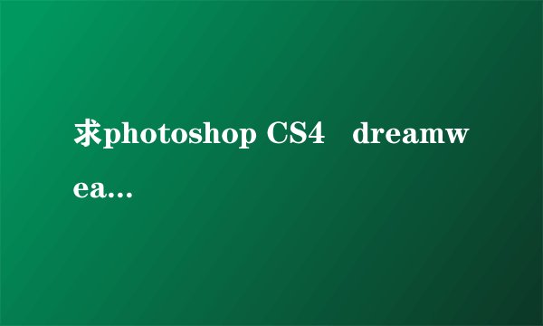 求photoshop CS4 dreamweaver CS4的序列号…注意!只要序列号,不要破解方法