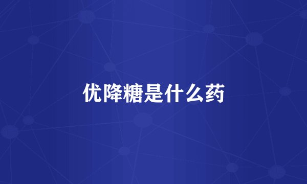 优降糖是什么药