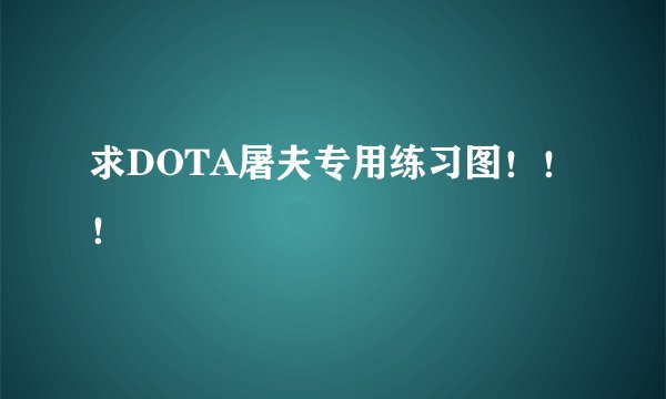 求DOTA屠夫专用练习图!!!