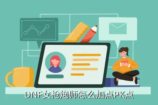 dnf女枪炮pk加点,DNF女大枪刷图PK加点