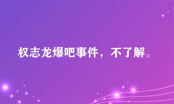 权志龙爆吧事件，不了解。
