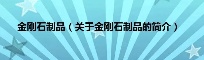 金刚石制品（关于金刚石制品的简介）