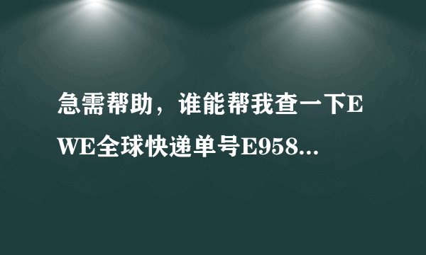 急需帮助，谁能帮我查一下EWE全球快递单号E958190395E