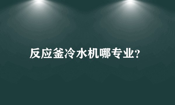 反应釜冷水机哪专业？