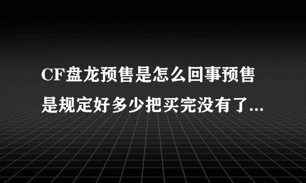 CF盘龙预售是怎么回事预售是规定好多少把买完没有了吗能买到吗预售多钱？