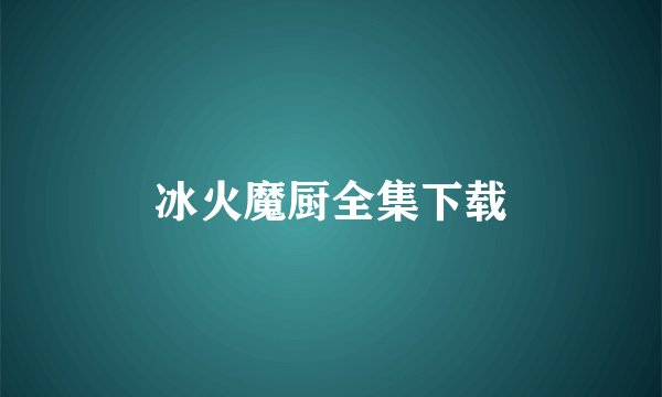 冰火魔厨全集下载