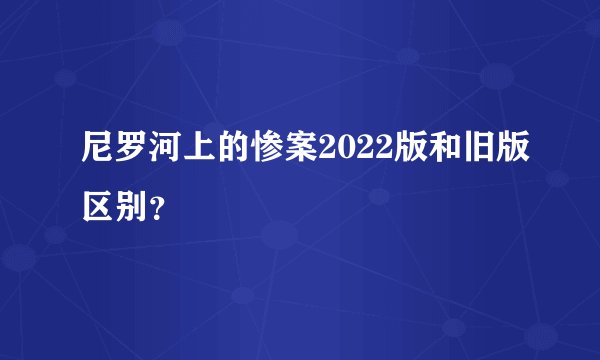 尼罗河上的惨案2022版和旧版区别？