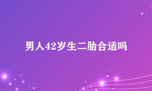 男人42岁生二胎合适吗