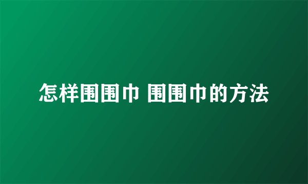 怎样围围巾 围围巾的方法