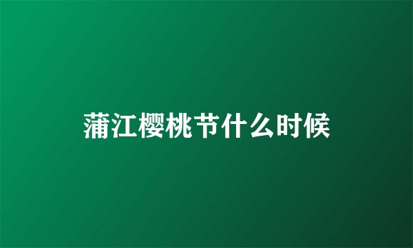 蒲江樱桃节什么时候