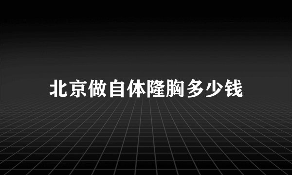 北京做自体隆胸多少钱