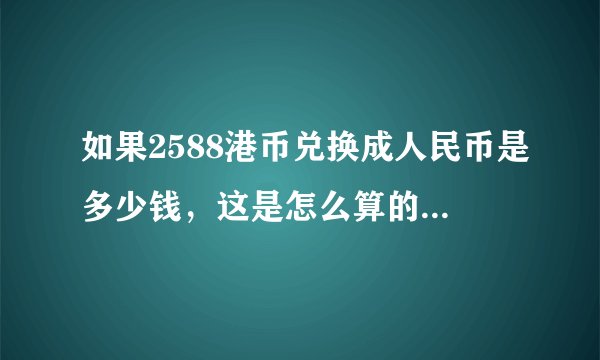 如果2588港币兑换成人民币是多少钱,这是怎么算的呢?兑换率是多少,急!