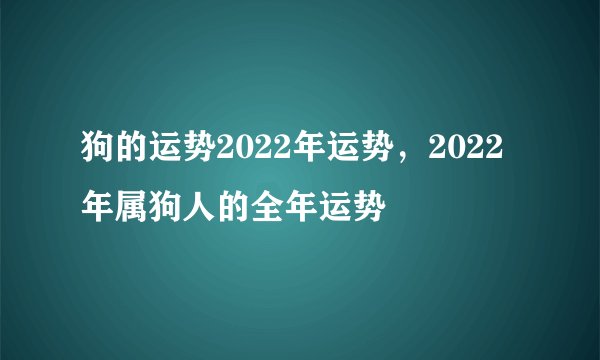 狗的运势2022年运势，2022年属狗人的全年运势