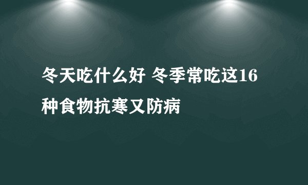 冬天吃什么好 冬季常吃这16种食物抗寒又防病