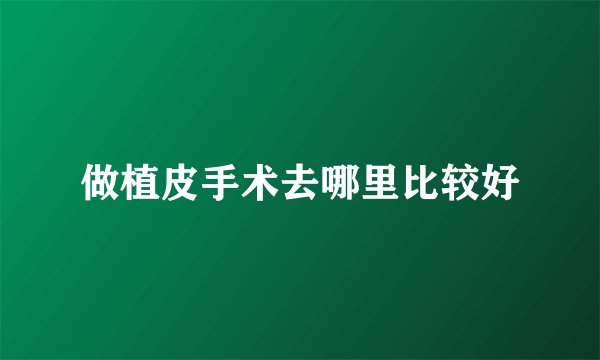 做植皮手术去哪里比较好